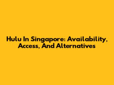 Hulu In Singapore: Availability, Access, And Alternatives