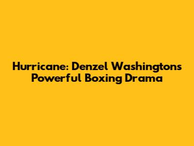 Hurricane: Denzel Washington's Powerful Boxing Drama