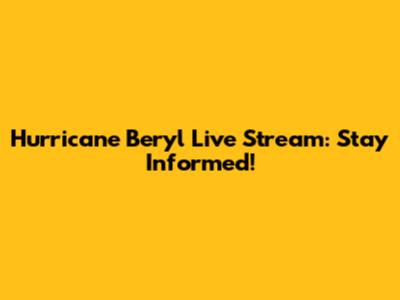 Hurricane Beryl Live Stream: Stay Informed!