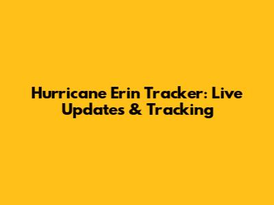 Hurricane Erin Tracker: Live Updates & Tracking
