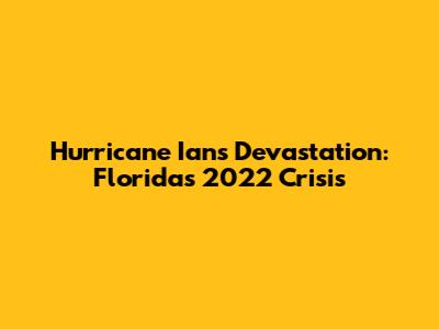 Hurricane Ian's Devastation: Florida's 2022 Crisis