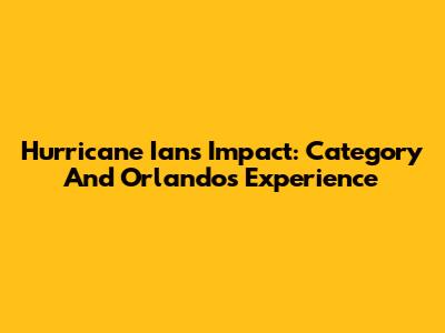 Hurricane Ian's Impact: Category And Orlando's Experience