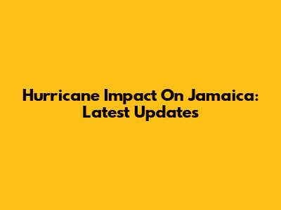 Hurricane Impact On Jamaica: Latest Updates