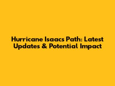 Hurricane Isaac's Path: Latest Updates & Potential Impact