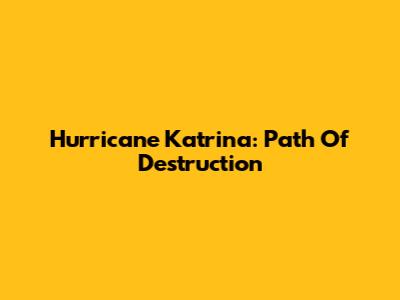 Hurricane Katrina: Path Of Destruction