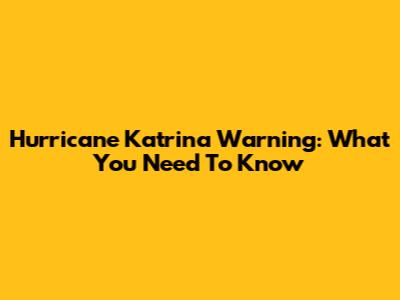 Hurricane Katrina Warning: What You Need To Know