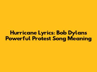 Hurricane Lyrics: Bob Dylan's Powerful Protest Song Meaning