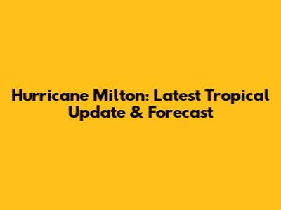 Hurricane Milton: Latest Tropical Update & Forecast