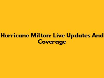 Hurricane Milton: Live Updates And Coverage