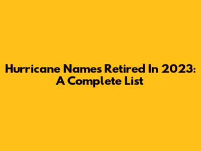 Hurricane Names Retired In 2023: A Complete List