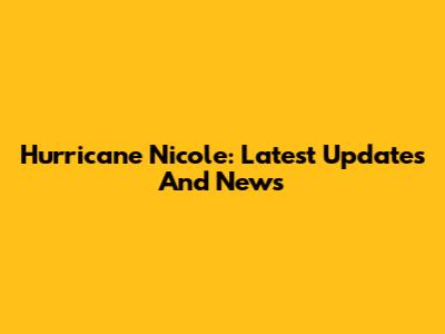 Hurricane Nicole: Latest Updates And News