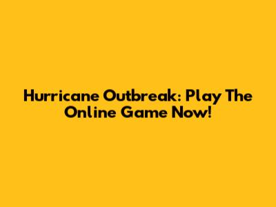 Hurricane Outbreak: Play The Online Game Now!