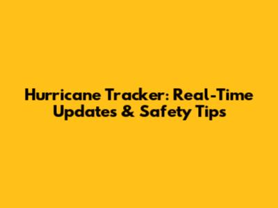 Hurricane Tracker: Real-Time Updates & Safety Tips