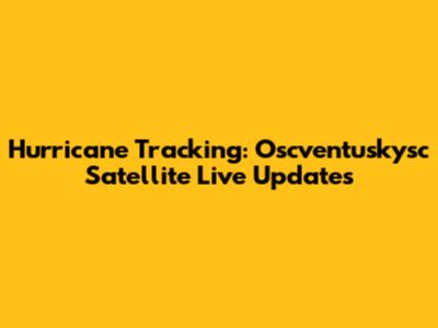 Hurricane Tracking: Oscventuskysc Satellite Live Updates