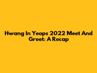 Hwang In Yeop's 2022 Meet And Greet: A Recap