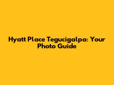 Hyatt Place Tegucigalpa: Your Photo Guide