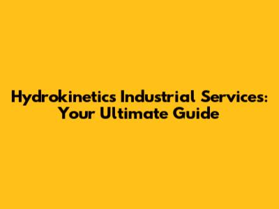 Hydrokinetics Industrial Services: Your Ultimate Guide