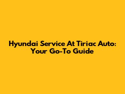 Hyundai Service At Tiriac Auto: Your Go-To Guide