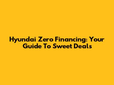 Hyundai Zero Financing: Your Guide To Sweet Deals