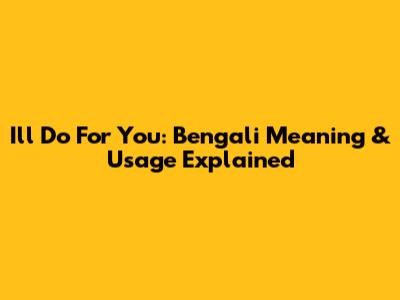 I'll Do For You: Bengali Meaning & Usage Explained