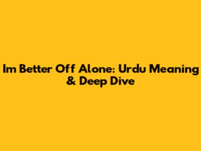 I'm Better Off Alone: Urdu Meaning & Deep Dive