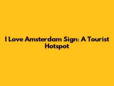 I Love Amsterdam Sign: A Tourist Hotspot