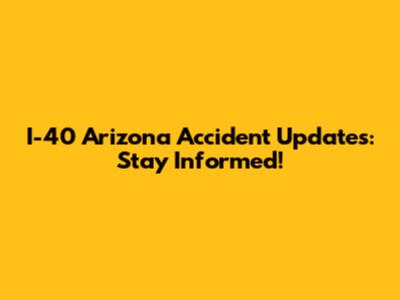 I-40 Arizona Accident Updates: Stay Informed!