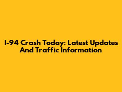 I-94 Crash Today: Latest Updates And Traffic Information
