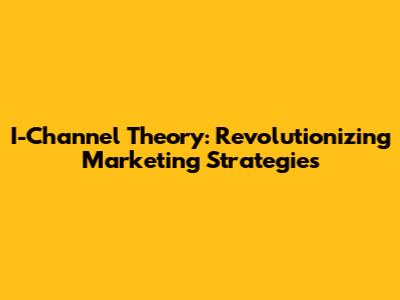 I-Channel Theory: Revolutionizing Marketing Strategies