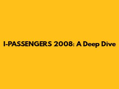 I-PASSENGERS 2008: A Deep Dive