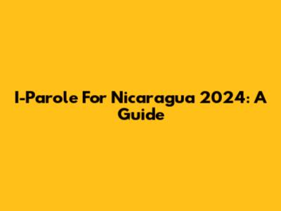 I-Parole For Nicaragua 2024: A Guide