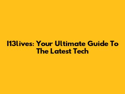 I13lives: Your Ultimate Guide To The Latest Tech
