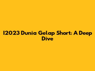 I2023 Dunia Gelap Short: A Deep Dive