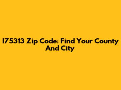 I75313 Zip Code: Find Your County And City