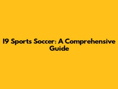 I9 Sports Soccer: A Comprehensive Guide