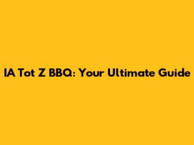 IA Tot Z BBQ: Your Ultimate Guide