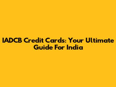 IADCB Credit Cards: Your Ultimate Guide For India