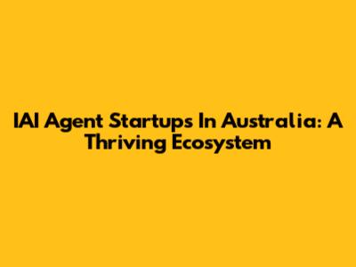 IAI Agent Startups In Australia: A Thriving Ecosystem
