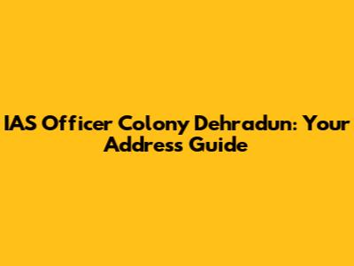 IAS Officer Colony Dehradun: Your Address Guide