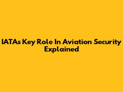 IATA's Key Role In Aviation Security Explained