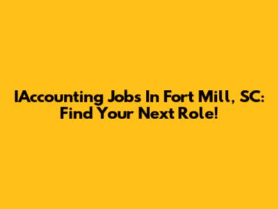 IAccounting Jobs In Fort Mill, SC: Find Your Next Role!