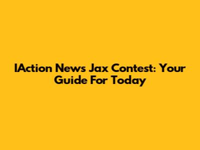 IAction News Jax Contest: Your Guide For Today