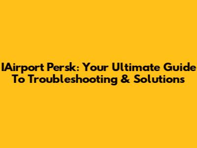 IAirport Persk: Your Ultimate Guide To Troubleshooting & Solutions