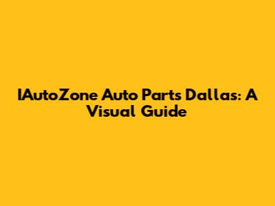 IAutoZone Auto Parts Dallas: A Visual Guide