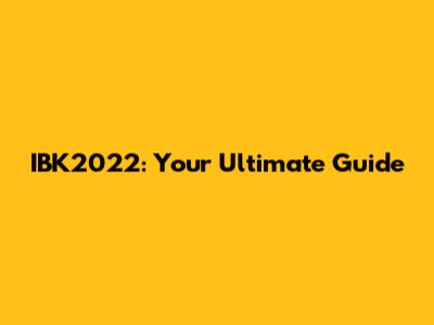 IBK2022: Your Ultimate Guide