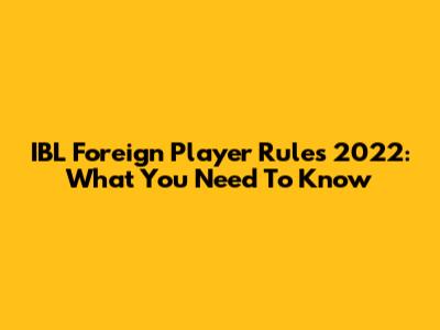 IBL Foreign Player Rules 2022: What You Need To Know