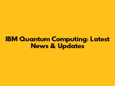 IBM Quantum Computing: Latest News & Updates