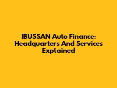 IBUSSAN Auto Finance: Headquarters And Services Explained