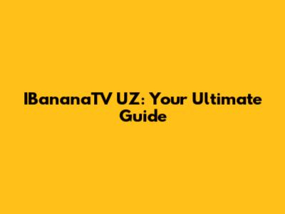 IBananaTV UZ: Your Ultimate Guide