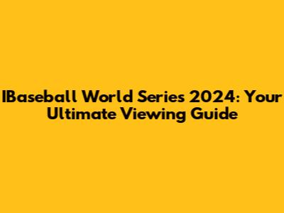 IBaseball World Series 2024: Your Ultimate Viewing Guide